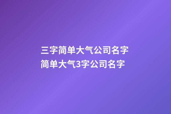 三字简单大气公司名字 简单大气3字公司名字-第1张-公司起名-玄机派